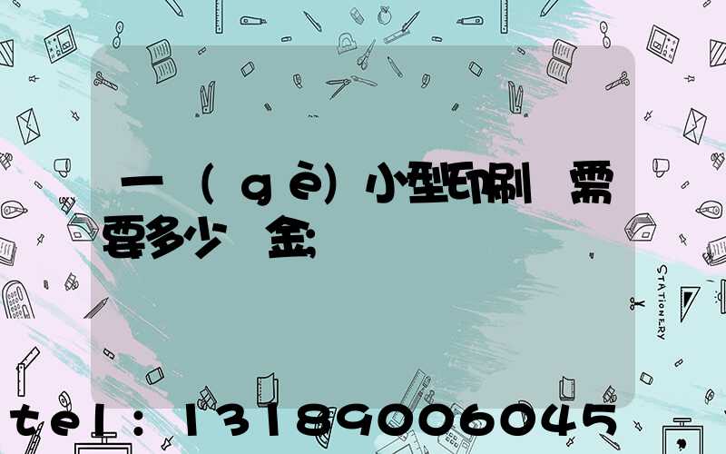一個(gè)小型印刷廠需要多少資金