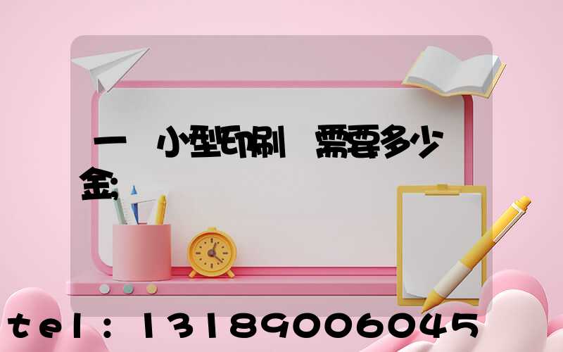 一個小型印刷廠需要多少資金