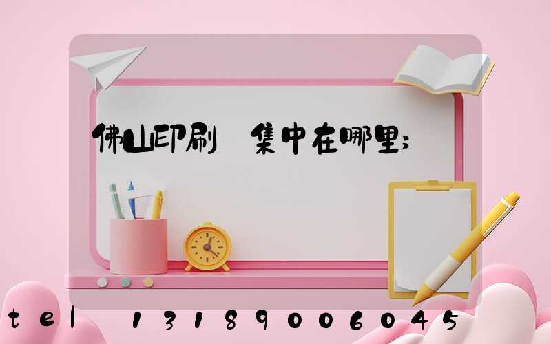 佛山印刷廠集中在哪里