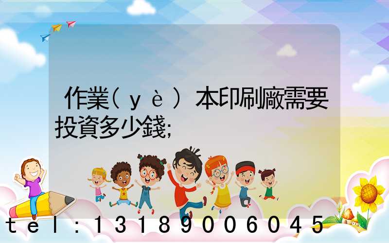 作業(yè)本印刷廠需要投資多少錢