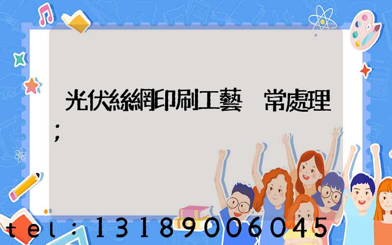 光伏絲網印刷工藝異常處理