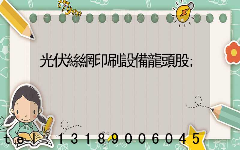 光伏絲網印刷設備龍頭股