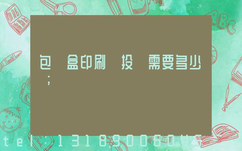 包裝盒印刷廠投資需要多少錢