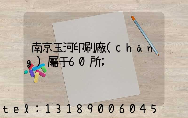 南京玉河印刷廠(chǎng)屬于60所