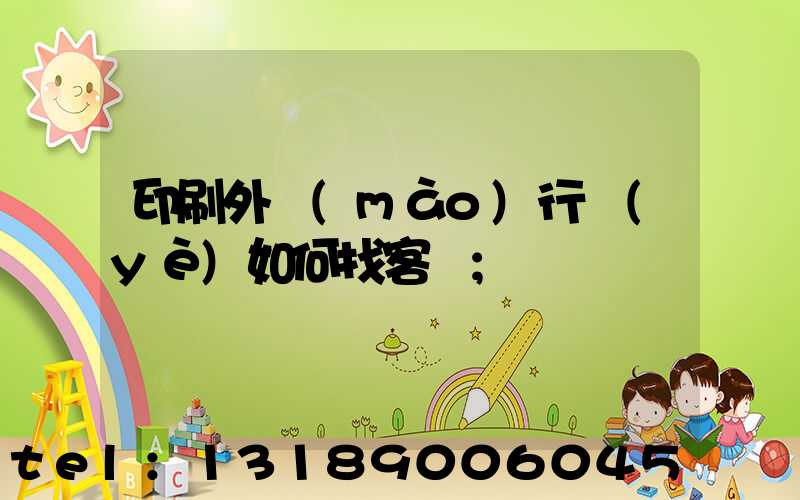 印刷外貿(mào)行業(yè)如何找客戶