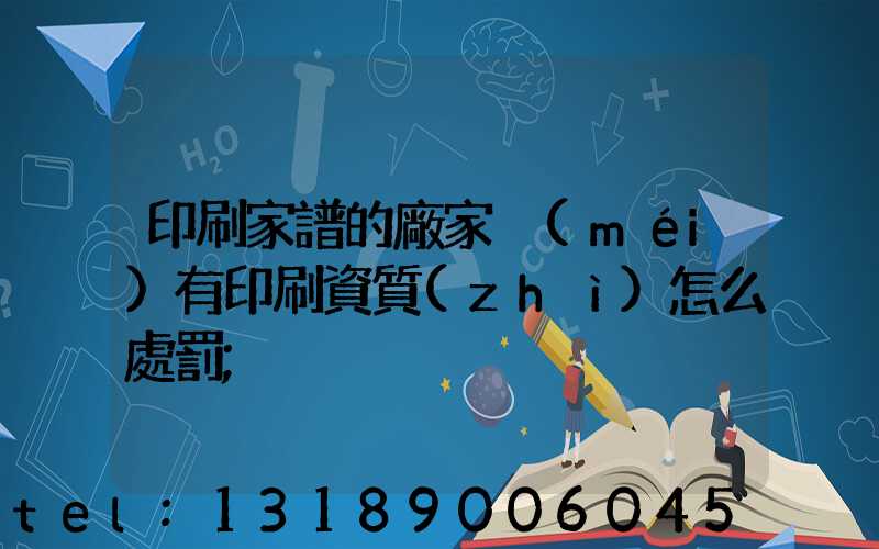 印刷家譜的廠家沒(méi)有印刷資質(zhì)怎么處罰