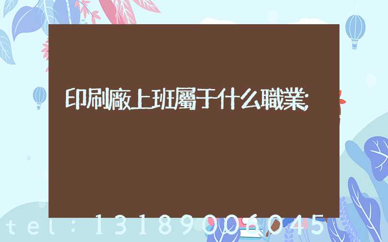 印刷廠上班屬于什么職業