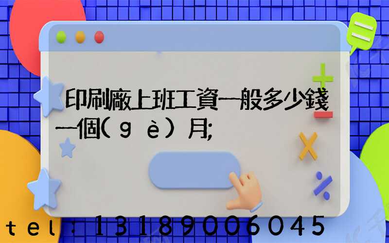 印刷廠上班工資一般多少錢一個(gè)月