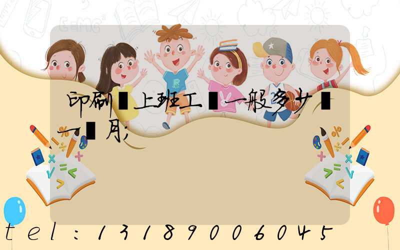 印刷廠上班工資一般多少錢一個月