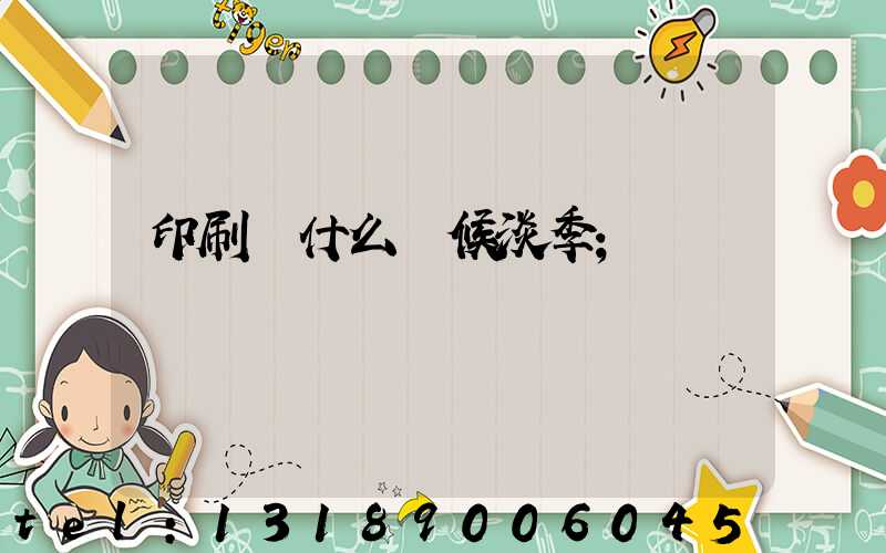 印刷廠什么時候淡季