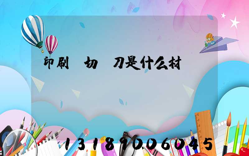 印刷廠切紙刀是什么材質(zhì)