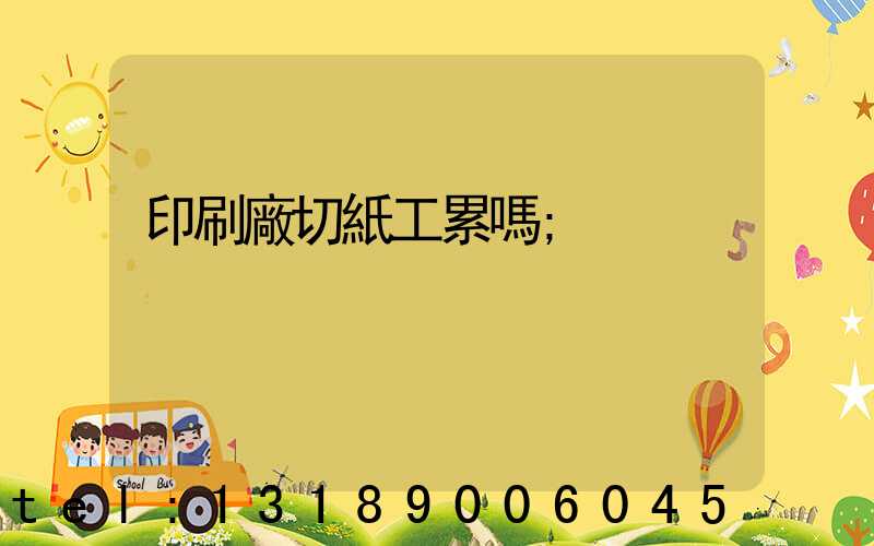 印刷廠切紙工累嗎