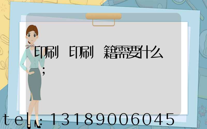 印刷廠印刷書籍需要什么資質