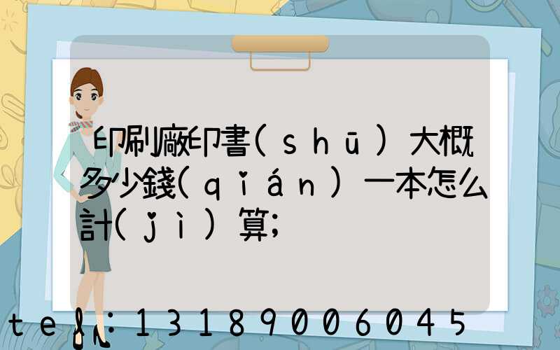 印刷廠印書(shū)大概多少錢(qián)一本怎么計(jì)算