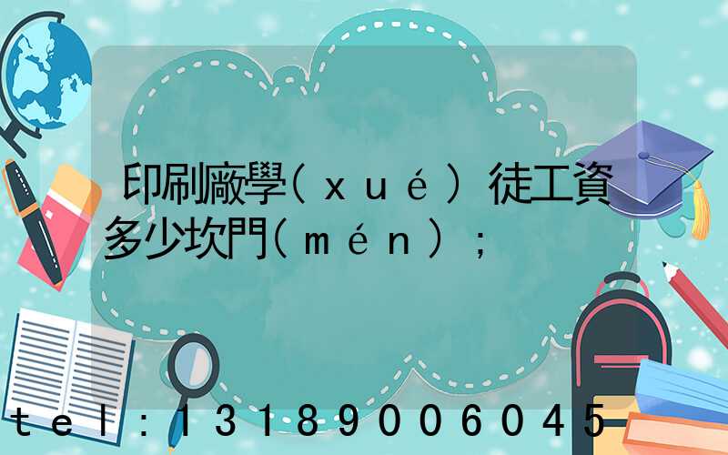 印刷廠學(xué)徒工資多少坎門(mén)