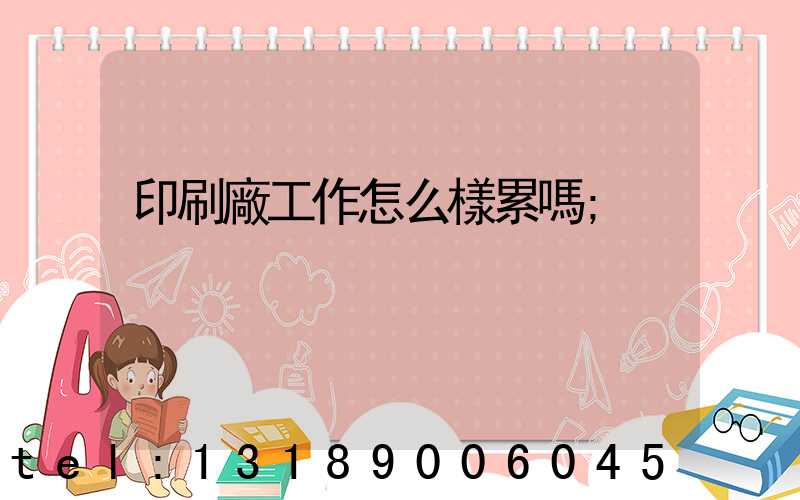 印刷廠工作怎么樣累嗎