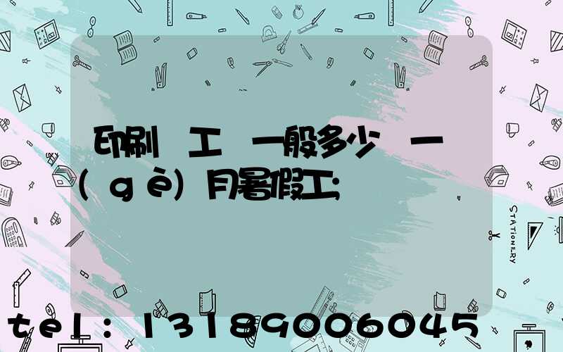 印刷廠工資一般多少錢一個(gè)月暑假工