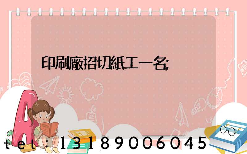 印刷廠招切紙工一名