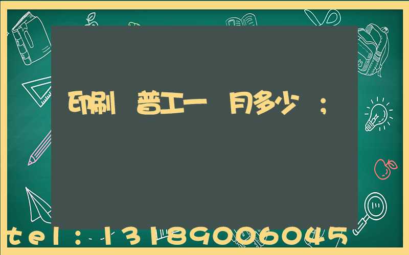 印刷廠普工一個月多少錢