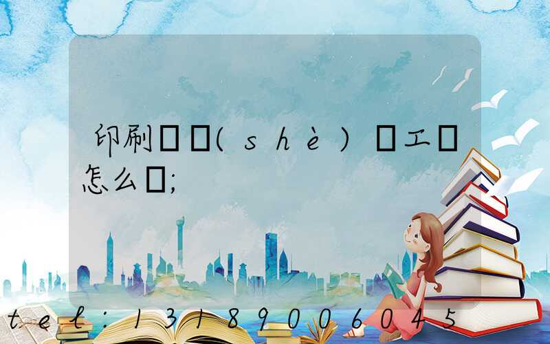 印刷廠設(shè)計工資怎么樣