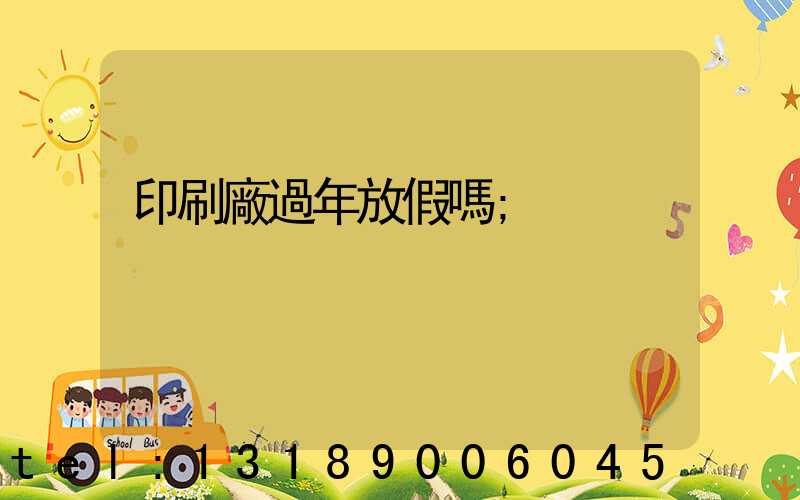 印刷廠過年放假嗎