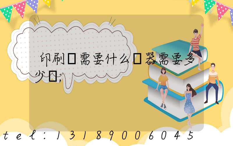 印刷廠需要什么機器需要多少錢