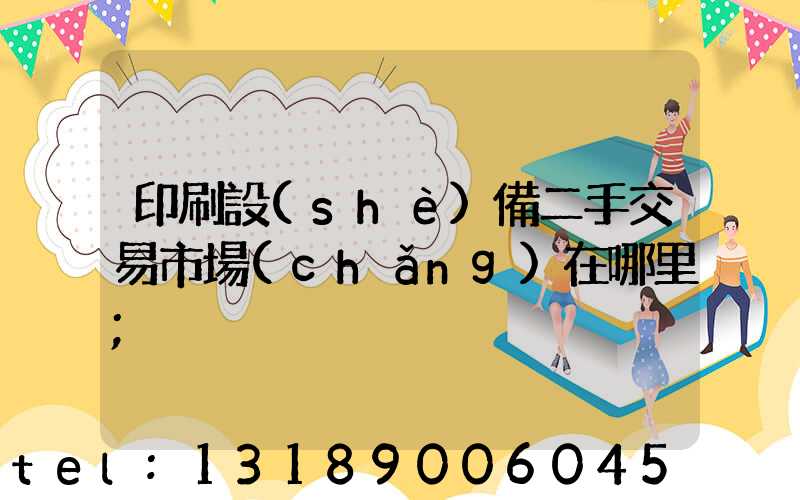 印刷設(shè)備二手交易市場(chǎng)在哪里
