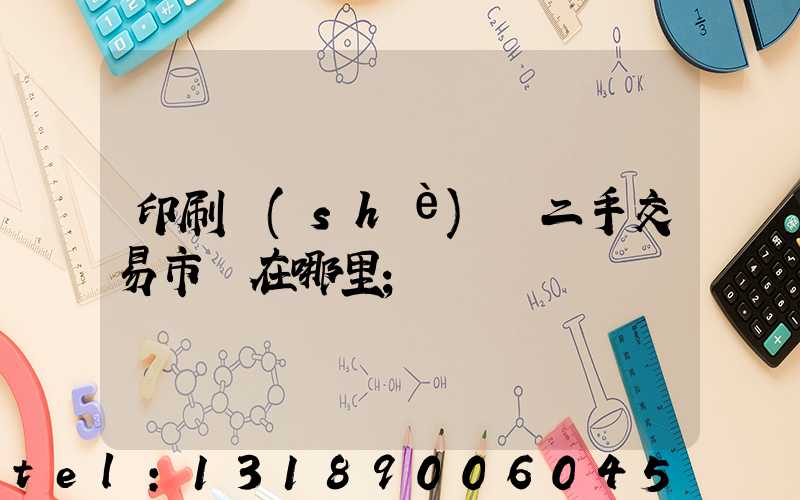 印刷設(shè)備二手交易市場在哪里