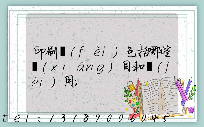 印刷費(fèi)包括哪些項(xiàng)目和費(fèi)用