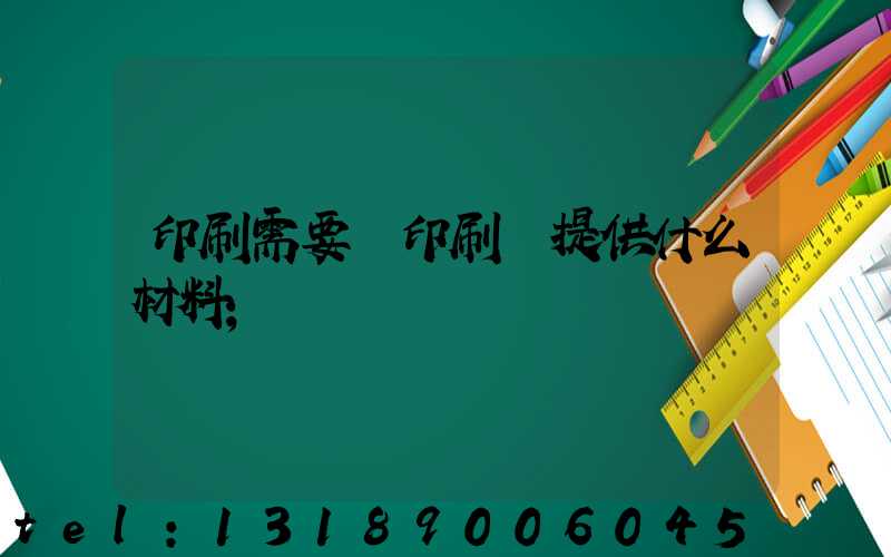 印刷需要給印刷廠提供什么材料