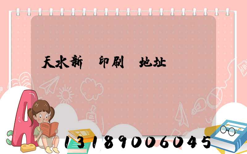 天水新華印刷廠地址