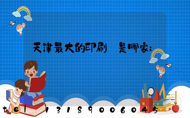 天津最大的印刷廠是哪家