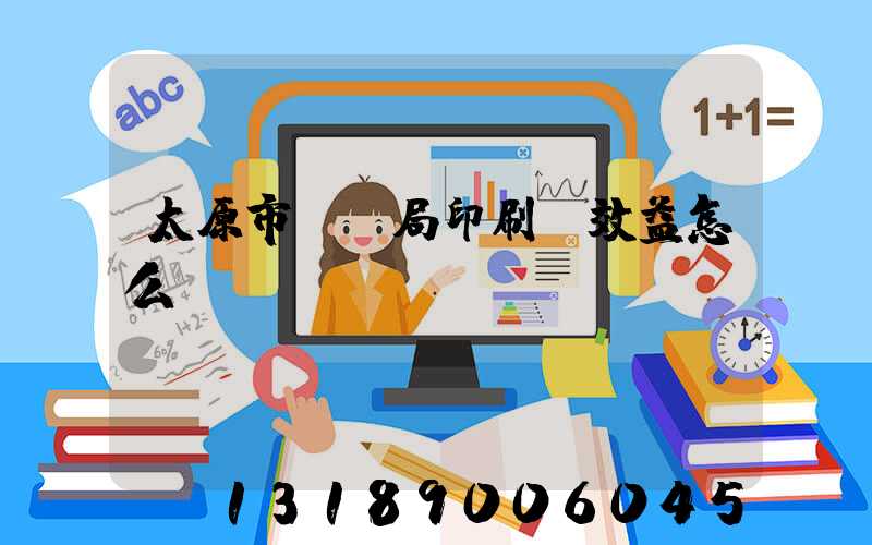 太原市稅務局印刷廠效益怎么樣