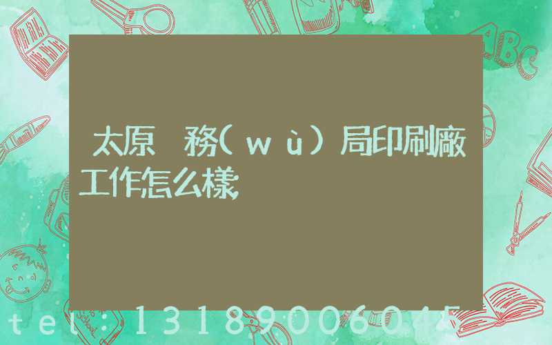 太原稅務(wù)局印刷廠工作怎么樣