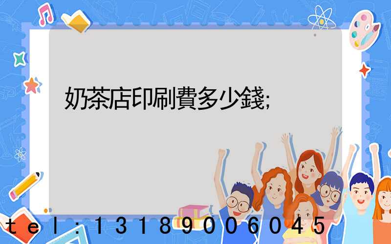 奶茶店印刷費多少錢