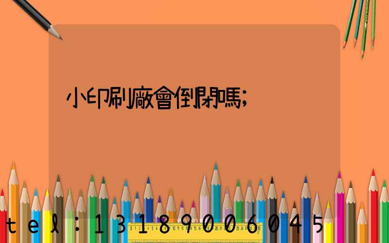 小印刷廠會倒閉嗎