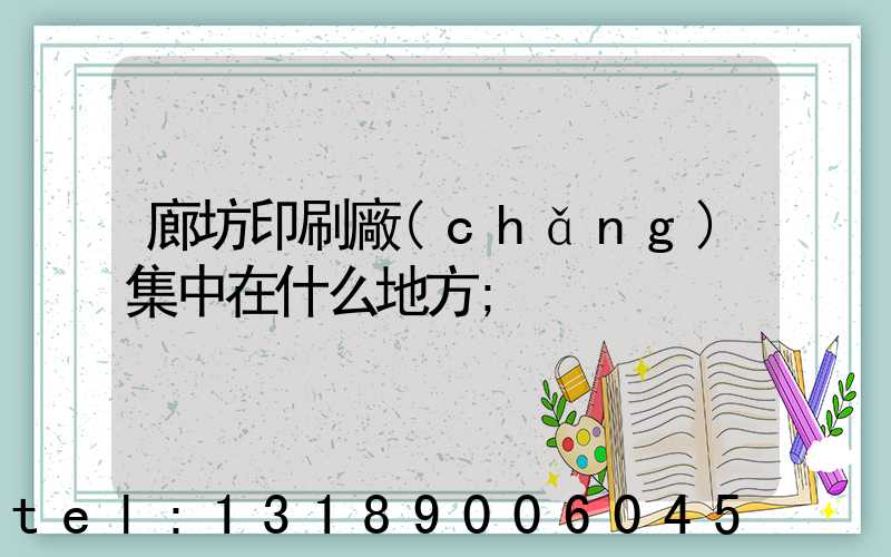 廊坊印刷廠(chǎng)集中在什么地方