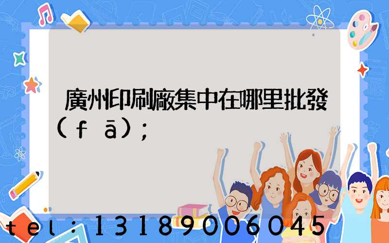 廣州印刷廠集中在哪里批發(fā)