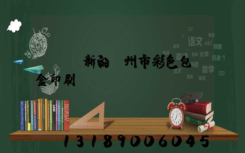 廣東嶄新的廣州市彩色包裝盒印刷廠