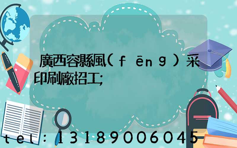 廣西容縣風(fēng)采印刷廠招工