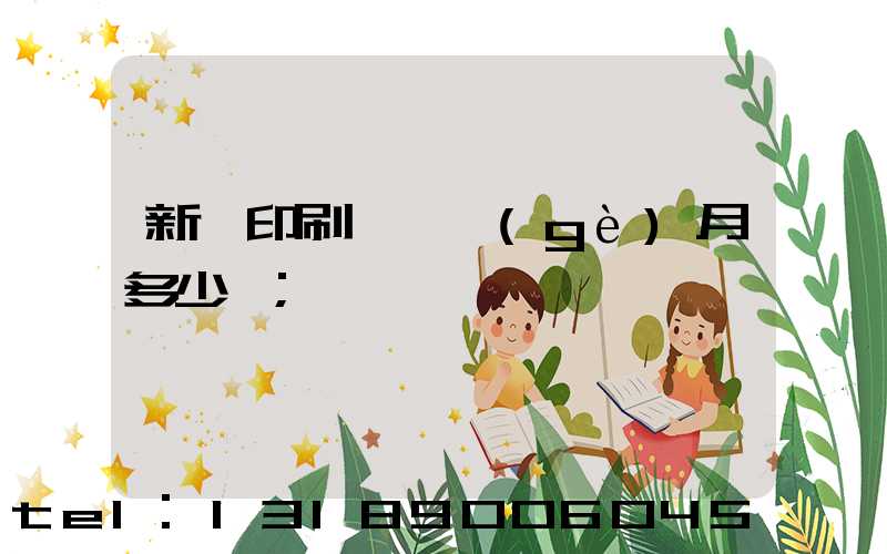 新華印刷廠一個(gè)月多少錢