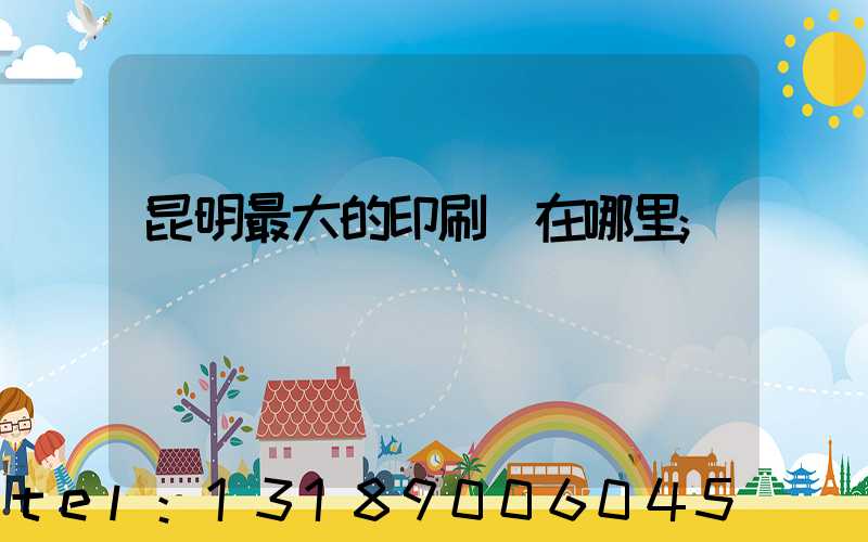 昆明最大的印刷廠在哪里
