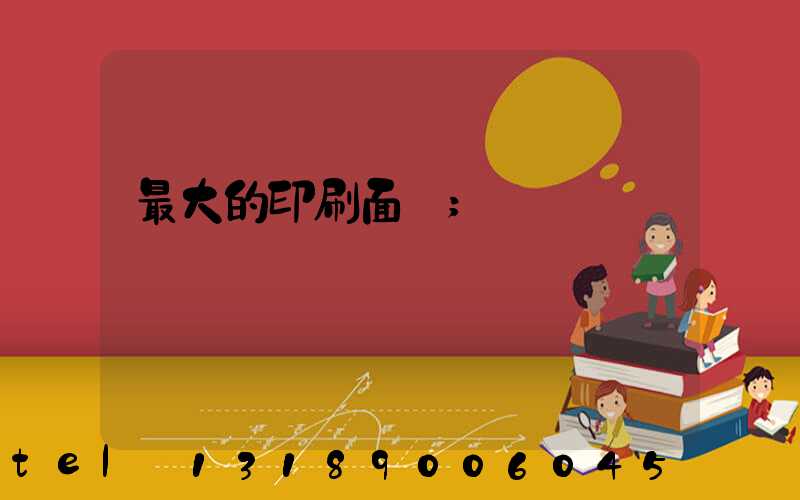 最大的印刷面積