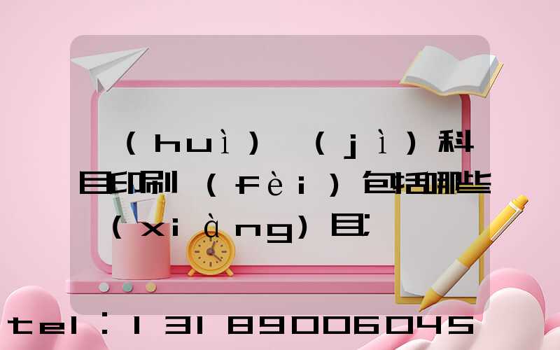 會(huì)計(jì)科目印刷費(fèi)包括哪些項(xiàng)目