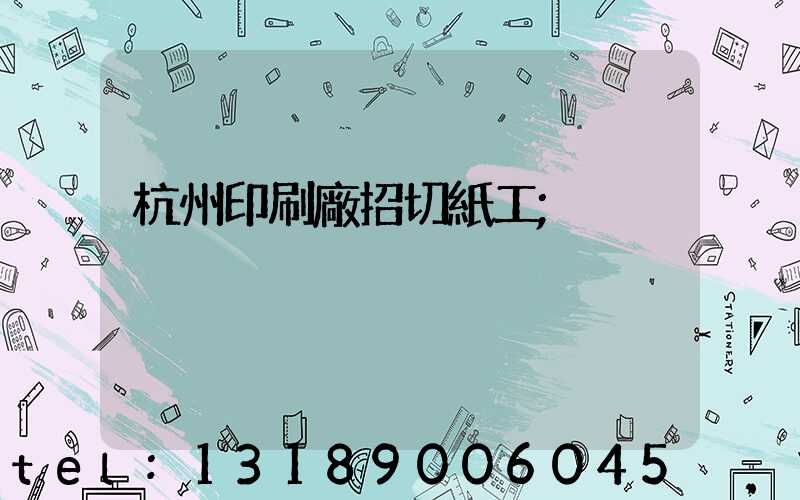 杭州印刷廠招切紙工