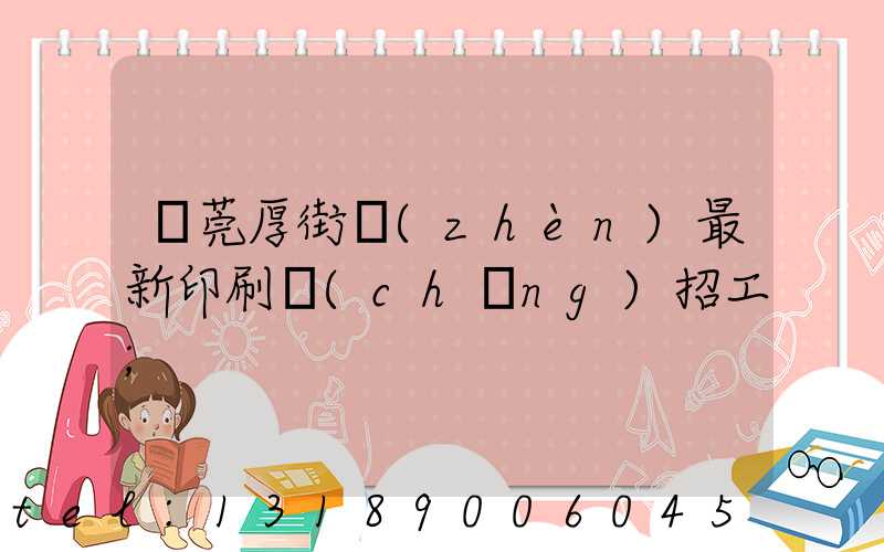 東莞厚街鎮(zhèn)最新印刷廠(chǎng)招工