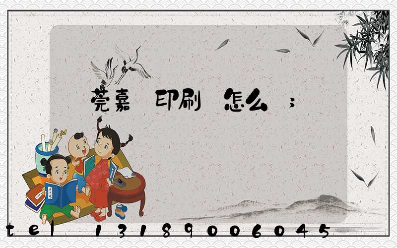 東莞嘉紀印刷廠怎么樣