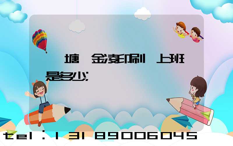 東莞塘廈金凌印刷廠上班時間是多少