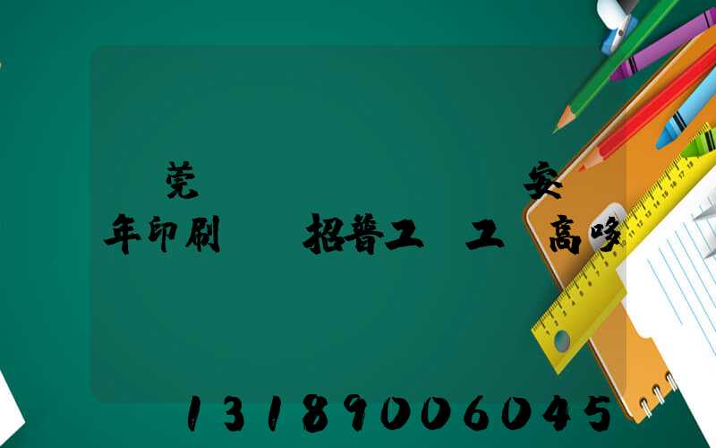 東莞長(zhǎng)安興年印刷廠還招普工嗎工資高哆