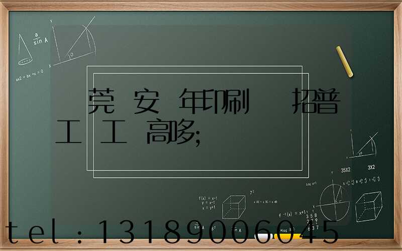 東莞長安興年印刷廠還招普工嗎工資高哆